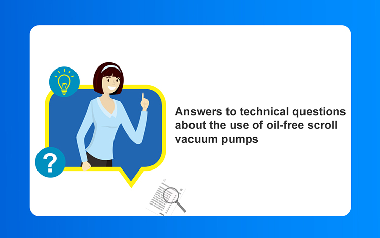 Answers to technical questions about the use of oil-free scroll vacuum pumps: Answers to technical questions about the use of oil-free scroll vacuum pumps: